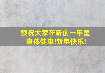 预祝大家在新的一年里 身体健康!新年快乐!